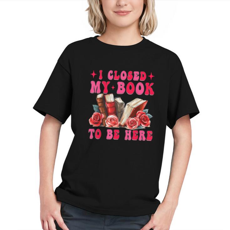 I Closed My Book To Be Here Valentines Book Lover Bookish Graphic Youth