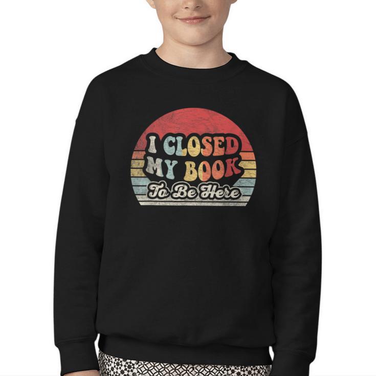 Book Shirt I Closed My Book To Be Here Nerdy Books Youth Crewneck Sweatshirt