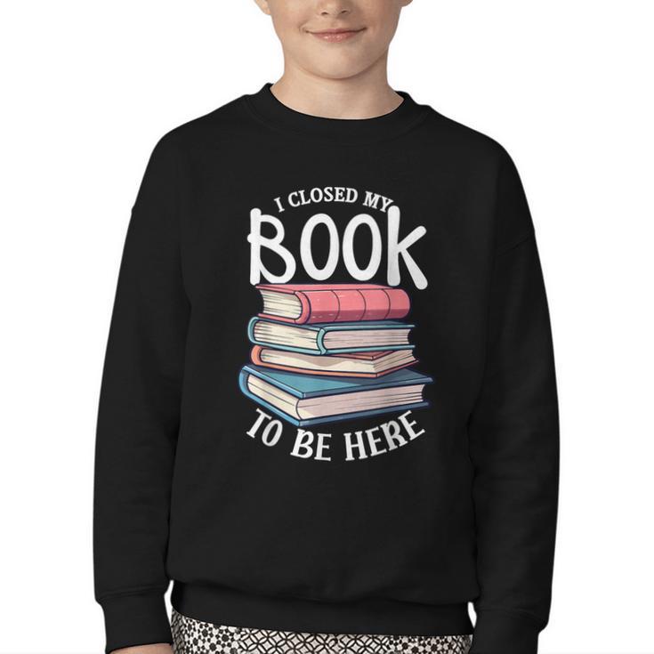 I Closed My Book To Be Here Books Lover Bookworm Youth Crewneck Sweatshirt