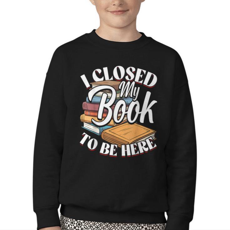 I Closed My Book To Be Here T-Shirt Book Lover Bookworm Youth Crewneck Sweatshirt