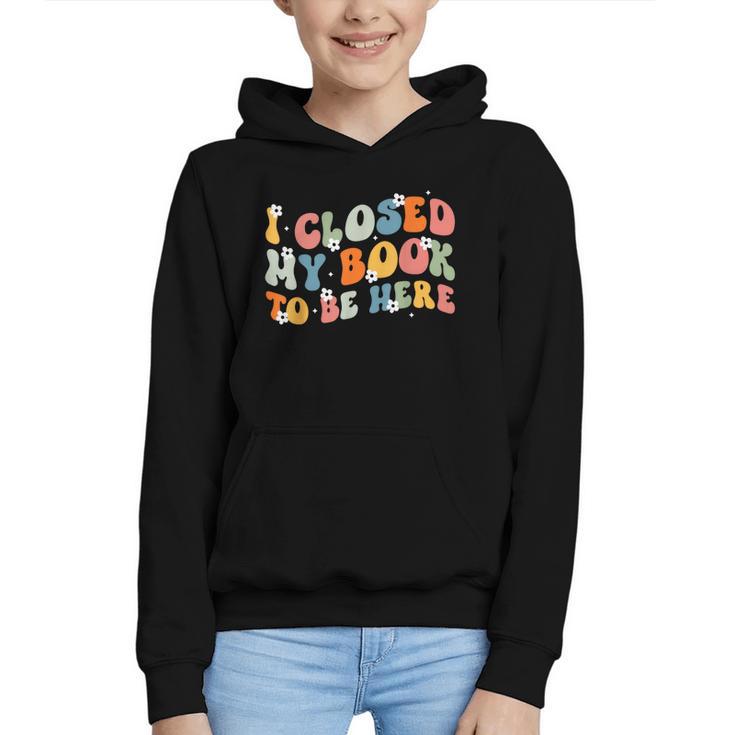 I Closed My Book To Be Here Book Lovers Library Reading Graphic Youth Hoodie
