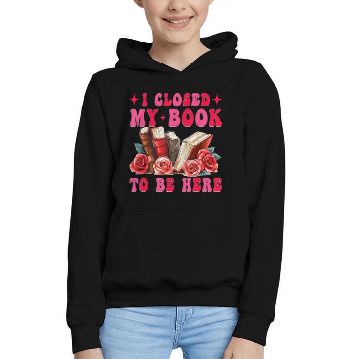 I Closed My Book To Be Here Valentines Book Lover Bookish Graphic Youth Hoodie