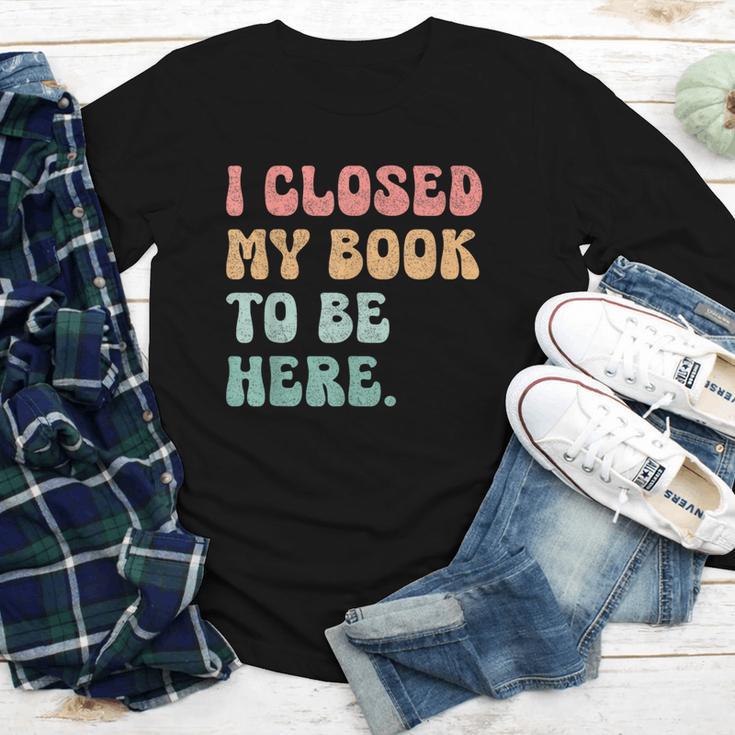 i Closed My Book To Be Here Women Men Youth Long Sleeve Tee i Closed My Book To Be Here Women Men Youth Long Sleeve Tee