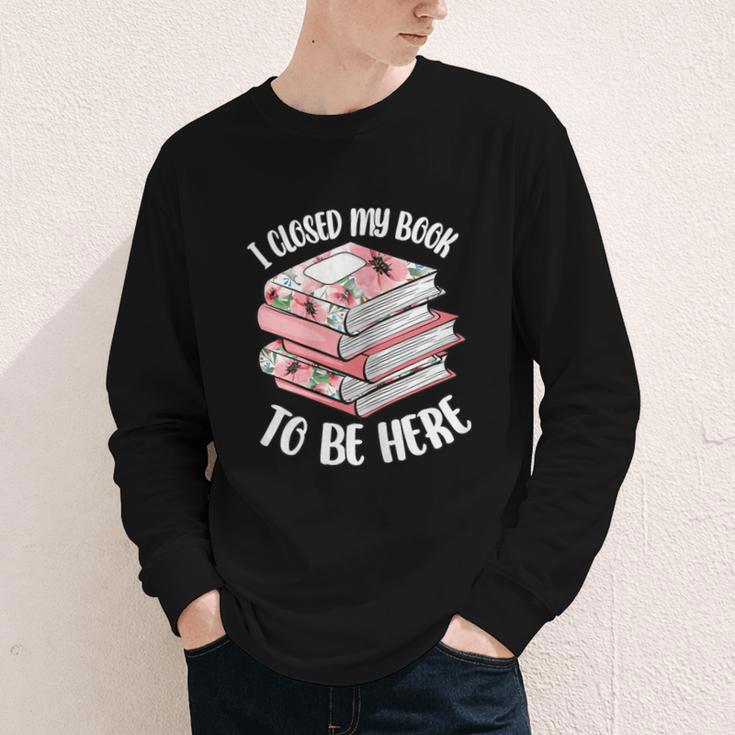 I Closed My Book To Be Here Reading Bookworm Women Girls Youth Long Sleeve Tee
