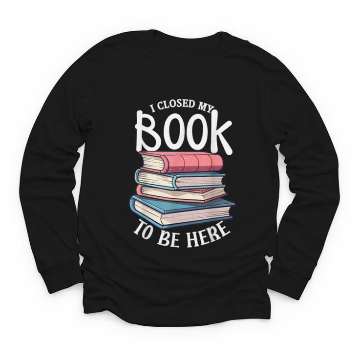 I Closed My Book To Be Here Books Lover Bookworm Youth Long Sleeve Tee