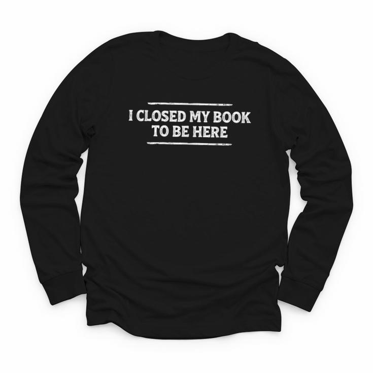 I Closed My Book To Be Here Reading Reader Librarian Youth Long Sleeve Tee