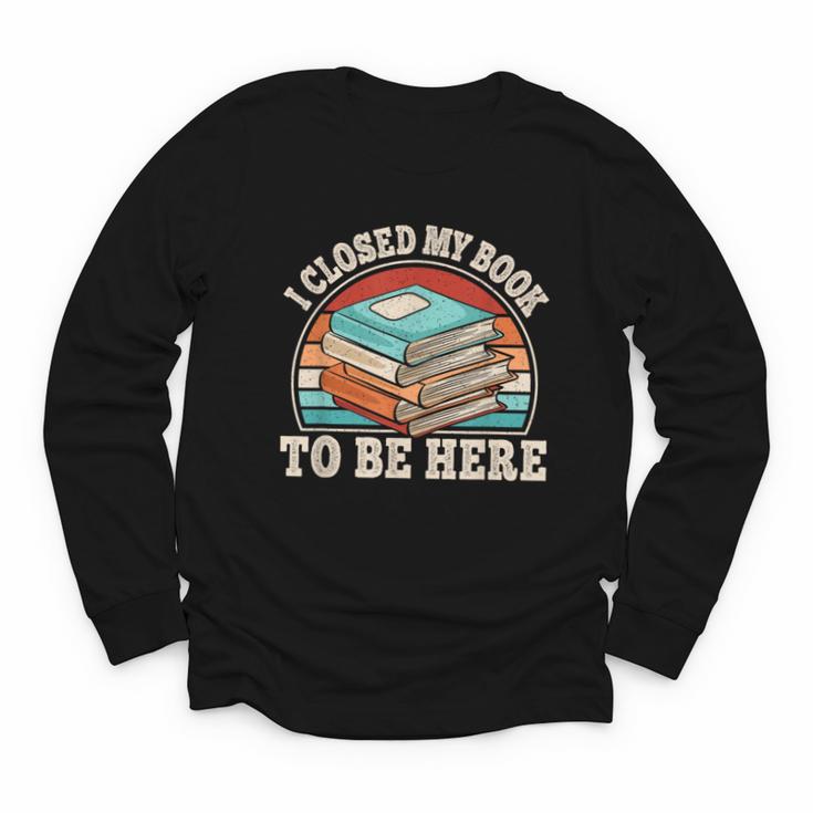 I Closed My Book To Be Here Reading Retro Bookworm Men Women Youth Long Sleeve Tee