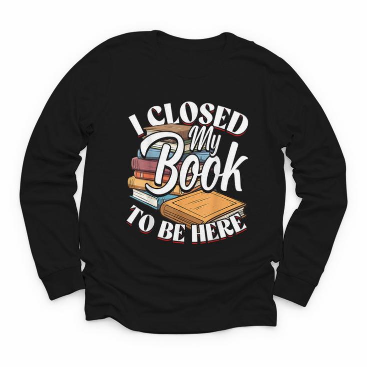I Closed My Book To Be Here T-Shirt Book Lover Bookworm Youth Long Sleeve Tee