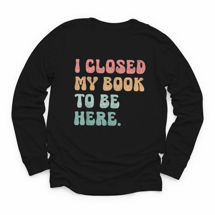 i Closed My Book To Be Here Women Men Youth Long Sleeve Tee