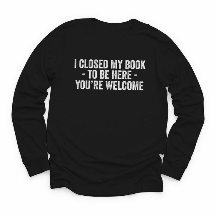 I Closed My Book To Be Here You'Re Welcome Saying Youth Long Sleeve Tee