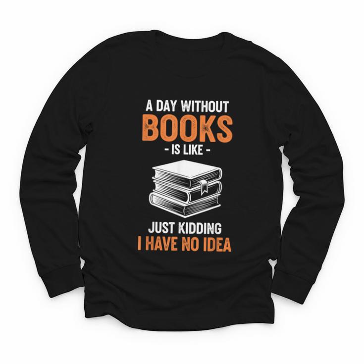 A Day Without Books Is Like Just Kidding I Have No Idea Youth Long Sleeve Tee
