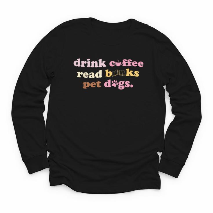 Drink Coffee Read Books Pet Dog Quote Men Women Youth Long Sleeve Tee