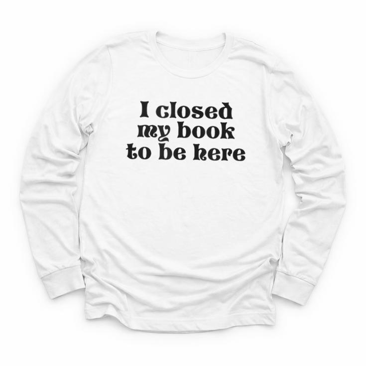I Closed My Book To Be Here Bookish Fashion Literature Lover Youth Long Sleeve Tee