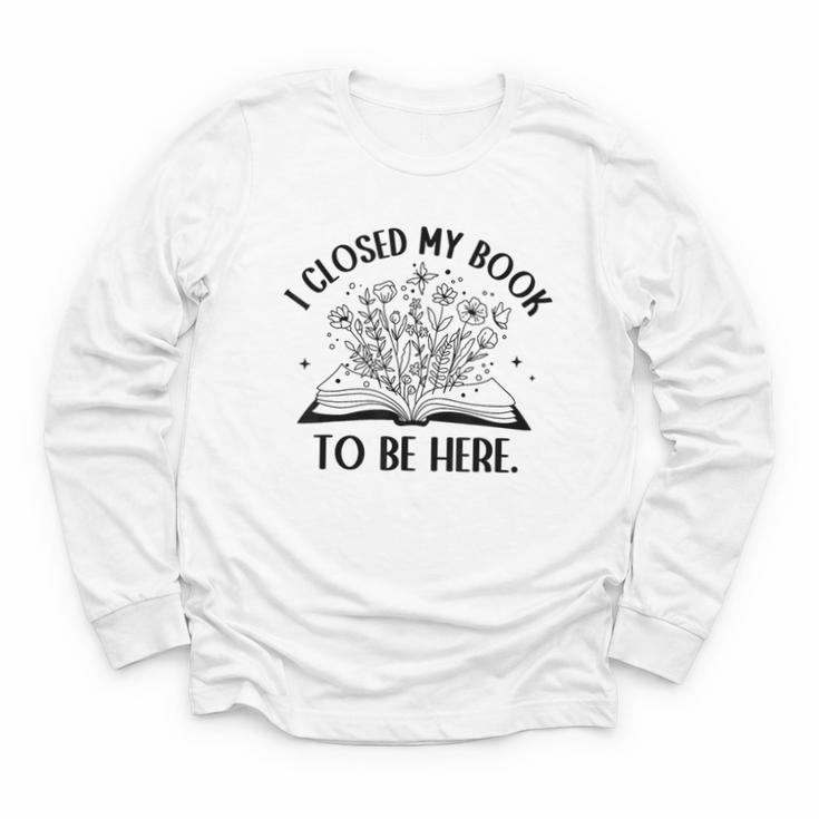 I Closed My Book To Be Here Book Lover Floral Reading Woman Youth Long Sleeve Tee