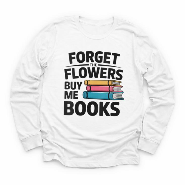 Women's Forget The Flowers Buy Me Books Book Lover Reader Youth Long Sleeve Tee