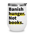 Banish Hunger Not Books Anti Fascism Pro Reading Quote Wine Tumbler Banish Hunger Not Books Anti Fascism Pro Reading Quote Wine Tumbler