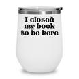 I Closed My Book To Be Here Bookish Fashion Literature Lover Wine Tumbler I Closed My Book To Be Here Bookish Fashion Literature Lover Wine Tumbler