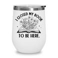 I Closed My Book To Be Here Book Lover Floral Reading Woman Wine Tumbler I Closed My Book To Be Here Book Lover Floral Reading Woman Wine Tumbler