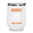 A Day Without Books Is Like Just Kidding I Have No Idea Wine Tumbler A Day Without Books Is Like Just Kidding I Have No Idea Wine Tumbler