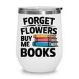 Women's Forget The Flowers Buy Me Books Book Lover Reader Wine Tumbler
