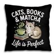 Cats Books And Matcha Life Is Perfect Green Tea Matcha Pillowcase