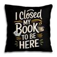 I Closed My Book To Be Here Pillowcase I Closed My Book To Be Here Pillowcase