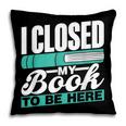 I Closed My Book To Be Here Read Readers Reader Reading Pillowcase