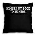 I Closed My Book To Be Here Reading Reader Librarian Pillowcase