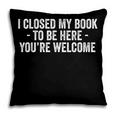 I Closed My Book To Be Here You'Re Welcome Saying Pillowcase