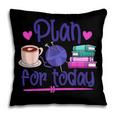 Plan For Today Coffee Yarn Books Sewing Knitter Knitting Pillowcase