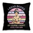 I Read Books Of Course I Didn't Vote For Him Vintage Quote Pillowcase