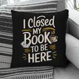 I Closed My Book To Be Here Pillowcase I Closed My Book To Be Here Pillowcase