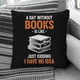 A Day Without Books Is Like Just Kidding I Have No Idea Pillowcase
