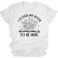 I Closed My Book To Be Here Book Lover Floral Reading Woman Unisex Jersey T-Shirt I Closed My Book To Be Here Book Lover Floral Reading Woman Unisex Jersey T-Shirt