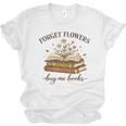Forget Flowers Buy Me Books Book Lover Unisex Jersey T-Shirt Forget Flowers Buy Me Books Book Lover Unisex Jersey T-Shirt