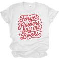 Forget Flowers Buy Me Books Unisex Jersey T-Shirt Forget Flowers Buy Me Books Unisex Jersey T-Shirt
