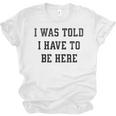 FUNNY INTROVERT I WAS TOLD I HAVE TO BE HERE Unisex Jersey T-Shirt FUNNY INTROVERT I WAS TOLD I HAVE TO BE HERE Unisex Jersey T-Shirt