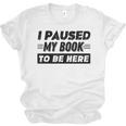 I Paused My Book To Be Here Unisex Jersey T-Shirt I Paused My Book To Be Here Unisex Jersey T-Shirt
