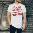 Valentine Bookish Love Quote Forget Flowers Buy Me Books Unisex Jersey T-Shirt Valentine Bookish Love Quote Forget Flowers Buy Me Books Unisex Jersey T-Shirt