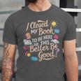 I Closed My Book To Be Here So This Better Be Good -_- Unisex Jersey T-Shirt I Closed My Book To Be Here So This Better Be Good -_- Unisex Jersey T-Shirt