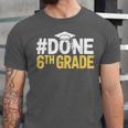 Done 6th Grade Graduation Sixth Grade 6th Graders Unisex Jersey T-Shirt