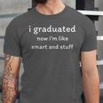 I Graduated Now I'm Like Smart And Stuff Graduation Unisex Jersey T-Shirt
