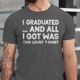 I Graduated And All I Got Was This Lousy Graduation Unisex Jersey T-Shirt