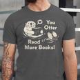 You Otter Read More Books Cute Otter Book Lover Unisex Jersey T-Shirt