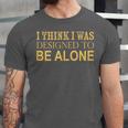 I Think I Was Ed To Be Alone Loner Introvert Thinker Unisex Jersey T-Shirt I Think I Was Ed To Be Alone Loner Introvert Thinker Unisex Jersey T-Shirt