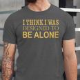 I Think I Was Ed To Be Alone Loner Introvert Thinker Unisex Jersey T-Shirt