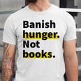 Banish Hunger Not Books Anti Fascism Pro Reading Quote Unisex Jersey T-Shirt Banish Hunger Not Books Anti Fascism Pro Reading Quote Unisex Jersey T-Shirt