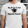 My Brain Is Full Diploma Please Graduation Idea For Her Him Unisex Jersey T-Shirt