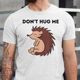 Don't Hug Me Porcupine Or Hedgehog Introvert Unisex Jersey T-Shirt