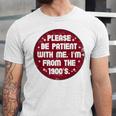 Patient I'm From The 1900s Fathers Day Please Be Premium Unisex Jersey T-Shirt Patient I'm From The 1900s Fathers Day Please Be Premium Unisex Jersey T-Shirt